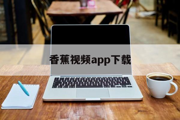 关于香蕉视频app下载的信息
